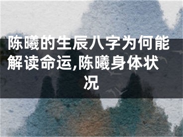陈曦的生辰八字为何能解读命运,陈曦身体状况