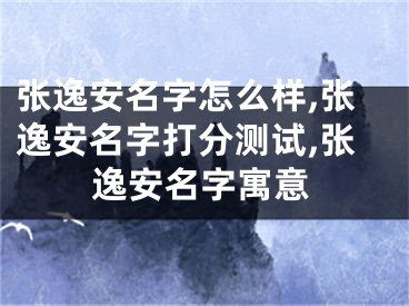 张逸安名字怎么样,张逸安名字打分测试,张逸安名字寓意