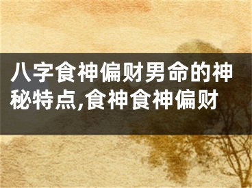 八字食神偏财男命的神秘特点,食神食神偏财