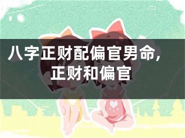 八字正财配偏官男命,正财和偏官