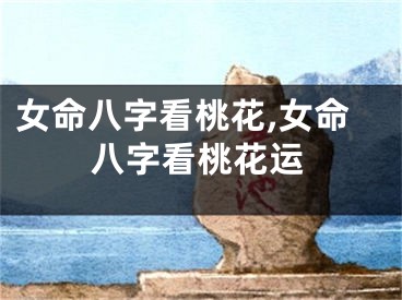 女命八字看桃花,女命八字看桃花运