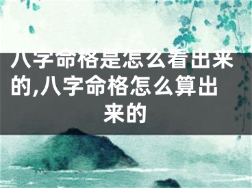 八字命格是怎么看出来的,八字命格怎么算出来的