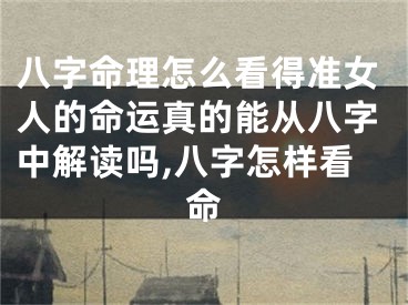 八字命理怎么看得准女人的命运真的能从八字中解读吗,八字怎样看命