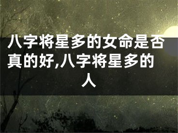 八字将星多的女命是否真的好,八字将星多的人