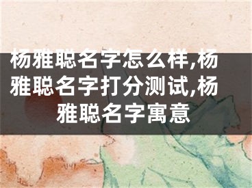 杨雅聪名字怎么样,杨雅聪名字打分测试,杨雅聪名字寓意