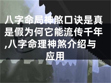 八字命局神煞口诀是真是假为何它能流传千年,八字命理神煞介绍与应用