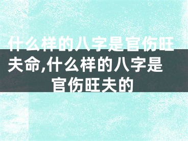 什么样的八字是官伤旺夫命,什么样的八字是官伤旺夫的