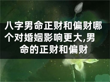 八字男命正财和偏财哪个对婚姻影响更大,男命的正财和偏财