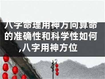 八字命理用神方向算命的准确性和科学性如何,八字用神方位