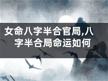 女命八字半合官局,八字半合局命运如何
