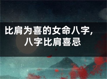 比肩为喜的女命八字,八字比肩喜忌
