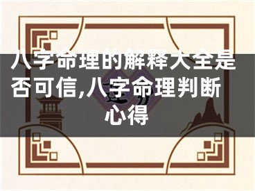 八字命理的解释大全是否可信,八字命理判断心得