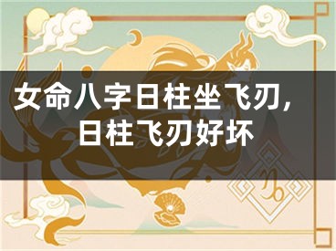 女命八字日柱坐飞刃,日柱飞刃好坏