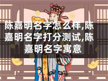 陈嘉明名字怎么样,陈嘉明名字打分测试,陈嘉明名字寓意