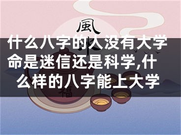 什么八字的人没有大学命是迷信还是科学,什么样的八字能上大学