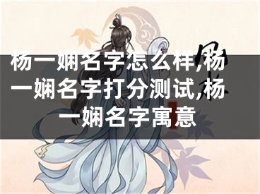 杨一娴名字怎么样,杨一娴名字打分测试,杨一娴名字寓意