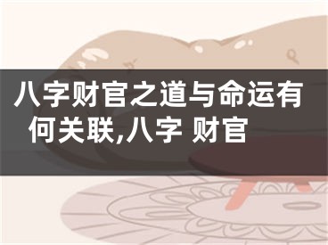 八字财官之道与命运有何关联,八字 财官