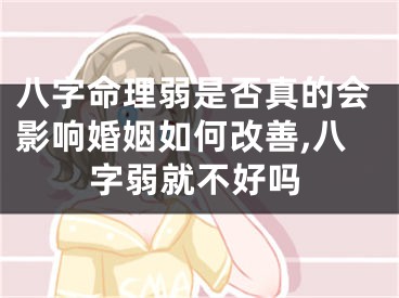 八字命理弱是否真的会影响婚姻如何改善,八字弱就不好吗
