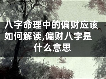 八字命理中的偏财应该如何解读,偏财八字是什么意思