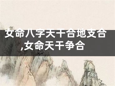 女命八字天干合地支合,女命天干争合