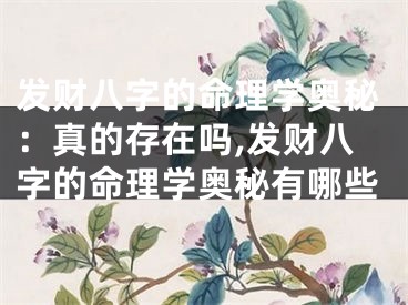 发财八字的命理学奥秘:真的存在吗,发财八字的命理学奥秘有哪些