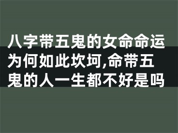 八字带五鬼的女命命运为何如此坎坷,命带五鬼的人一生都不好是吗