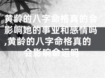 黄龄的八字命格真的会影响她的事业和感情吗,黄龄的八字命格真的会影响命运吗