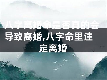 八字离婚命是否真的会导致离婚,八字命里注定离婚