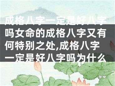 成格八字一定是好八字吗女命的成格八字又有何特别之处,成格八字一定是好八字吗为什么
