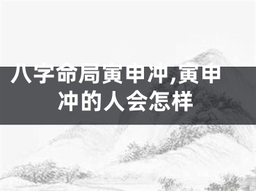 八字命局寅申冲,寅申冲的人会怎样