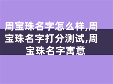 周宝珠名字怎么样,周宝珠名字打分测试,周宝珠名字寓意