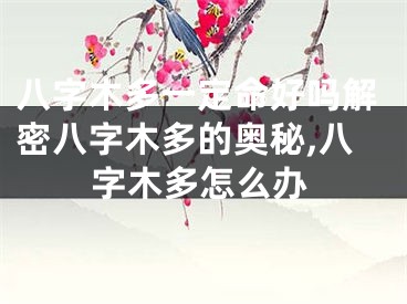 八字木多一定命好吗解密八字木多的奥秘,八字木多怎么办