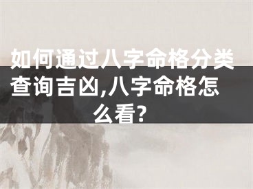 如何通过八字命格分类查询吉凶,八字命格怎么看?