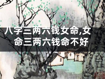 八字三两六钱女命,女命三两六钱命不好