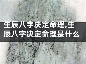 生辰八字决定命理,生辰八字决定命理是什么