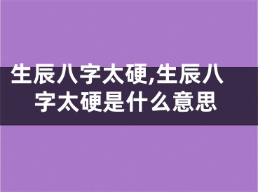 生辰八字太硬,生辰八字太硬是什么意思