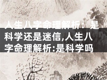 人生八字命理解析：是科学还是迷信,人生八字命理解析:是科学吗