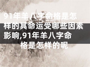91年羊八字命格是怎样的其命运受哪些因素影响,91年羊八字命格是怎样的呢