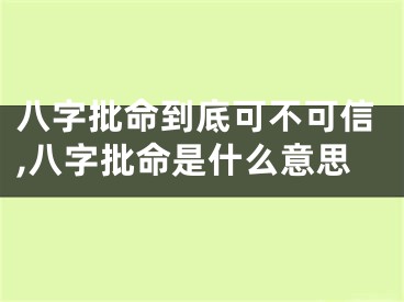 八字批命到底可不可信,八字批命是什么意思