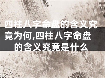 四柱八字命盘的含义究竟为何,四柱八字命盘的含义究竟是什么