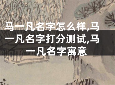 马一凡名字怎么样,马一凡名字打分测试,马一凡名字寓意
