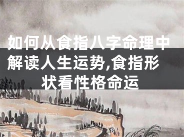 如何从食指八字命理中解读人生运势,食指形状看性格命运