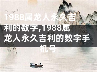 1988属龙人永久吉利的数字,1988属龙人永久吉利的数字手机号