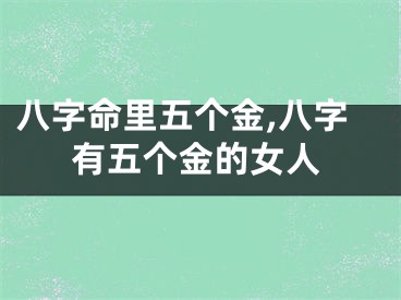 八字命里五个金,八字有五个金的女人