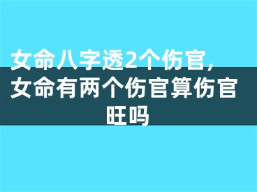 女命八字透2个伤官,女命有两个伤官算伤官旺吗