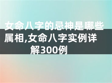 女命八字的忌神是哪些属相,女命八字实例详解300例