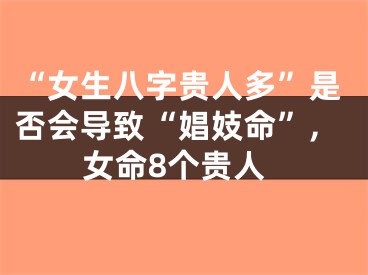 “女生八字贵人多”是否会导致“娼妓命”,女命8个贵人