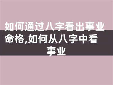 如何通过八字看出事业命格,如何从八字中看事业