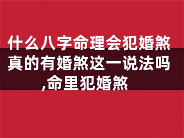 什么八字命理会犯婚煞真的有婚煞这一说法吗,命里犯婚煞