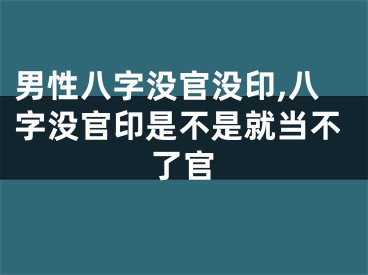 男性八字没官没印,八字没官印是不是就当不了官